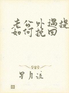 老公外遇提离婚如何挽回