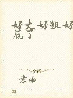 好大好粗好爽到底了
