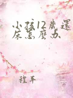 小孩12岁还尿床怎么办