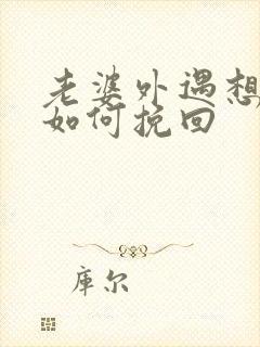 老婆外遇想离婚如何挽回