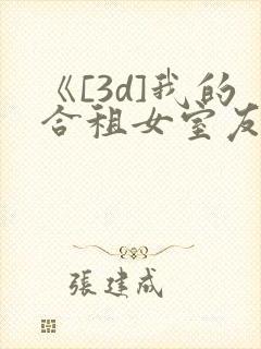 《[3d]我的合租女室友是..