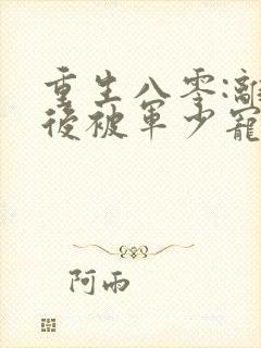 重生八零:离婚后被军少宠上天正版