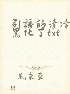 引诱的清冷男主黑化了txt