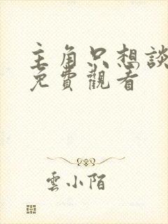 主角只想谈恋爱免费观看