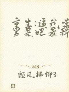 重生:逼我当渣男是吧最新