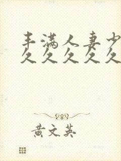 丰满人妻少妇久久久久久久久