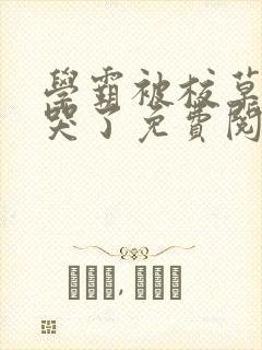 学霸被校草欺负哭了免费阅读