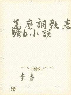 怎么调教老婆成骚b小说