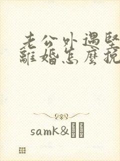 老公外遇坚决要离婚怎么挽回