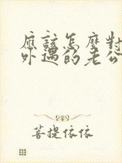 应该怎么对待有外遇的老公