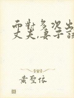 面对多次出轨的丈夫,妻子该怎么做