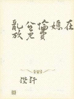 乱公伦媳在线播放免费