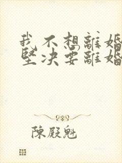 我不想离婚老公坚决要离婚我该怎么办