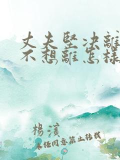 丈夫坚决离婚我不想离怎样挽回