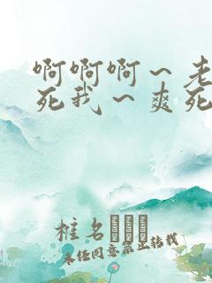 啊啊啊～老公操死我～爽死了