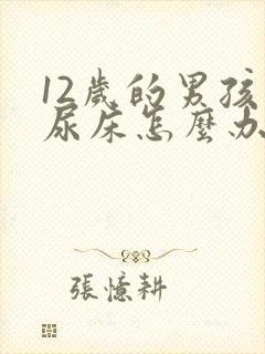 12岁的男孩还尿床怎么办