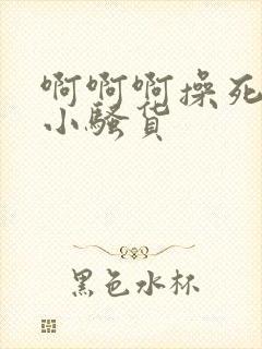 啊啊啊操死你个小骚货