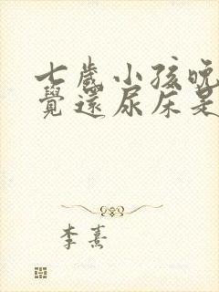 七岁小孩晚上睡觉还尿床是什么原因