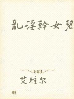 乱淫干女儿小说