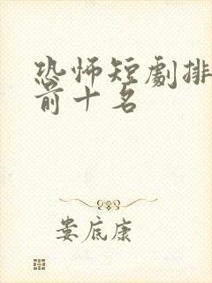 恐怖短剧排行榜前十名