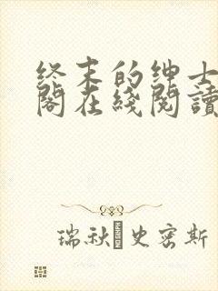 终末的绅士笔趣阁在线阅读