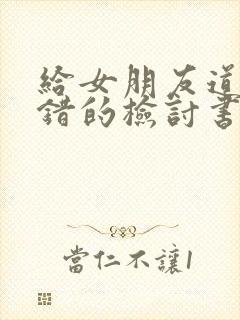 给女朋友道歉认错的检讨书1000字