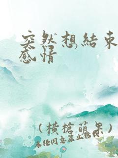 突然想结束一段感情