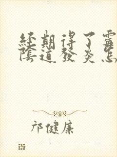 经期得了霉菌型阴道发炎怎么办