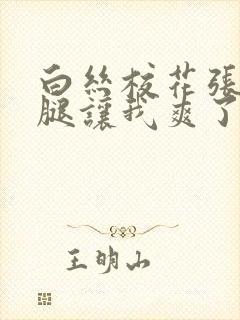 白丝校花张开双腿让我爽了一夜