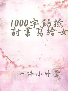 1000字的检讨书写给女朋友