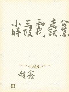 小三和老公闹的时候我该怎么办