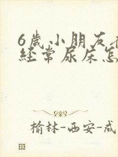 6岁小朋友夜里经常尿床怎么回事