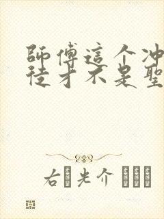 师傅这个冲师逆徒才不是圣子漫画免费