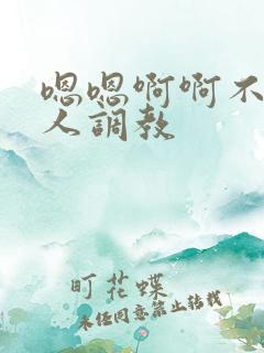 嗯嗯啊啊不要主人调教