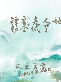 短剧夫人她又轰动全城了