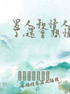 男人和情人分手了,还会想情人吗?