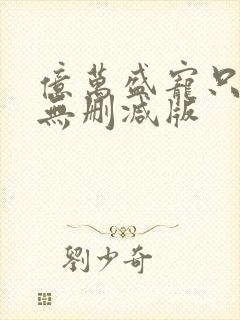 亿万盛宠只为你无删减版