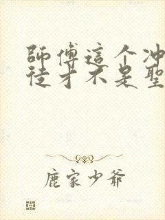 师傅这个冲师逆徒才不是圣子漫画免费