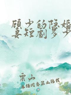 顾少的隐婚小娇妻短剧多少集?