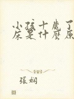 小孩十岁了还尿床是什么原因