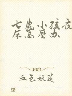 七岁小孩夜里尿床怎么办