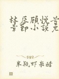 林辰顾悦兮最新章节小说免费阅读 笔趣阁