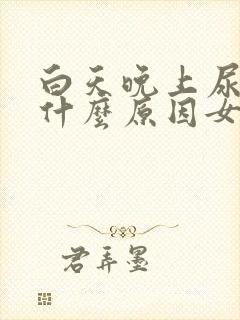 白天晚上尿多是什么原因女性