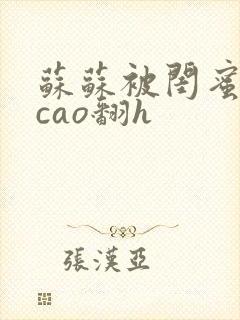 苏苏被闺蜜男友cao翻h