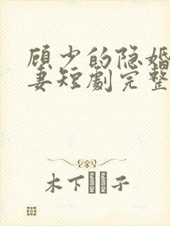 顾少的隐婚小娇妻短剧完整版播放