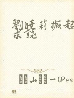 刘晓莉撅起屁股求饶