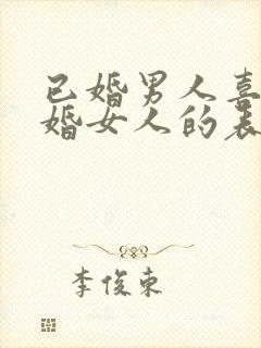 已婚男人喜欢已婚女人的表现