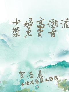 少妇高潮灌满白浆免费看