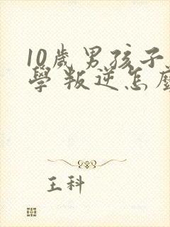 10岁男孩子厌学 叛逆怎么办