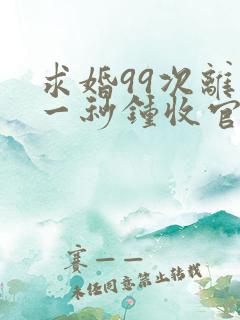 求婚99次离婚一秒钟收官